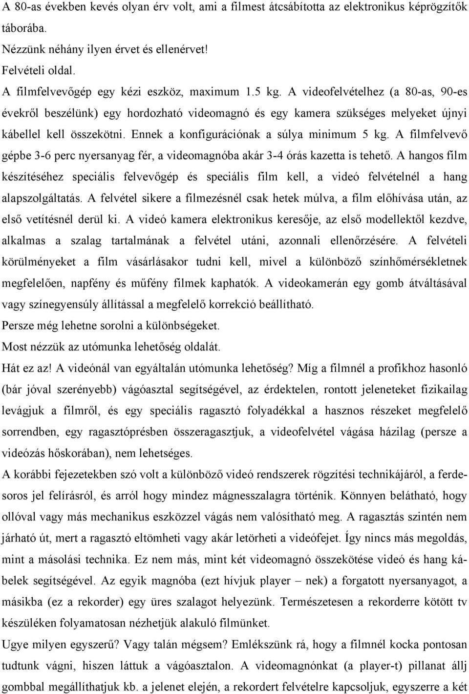 Ennek a konfigurációnak a súlya minimum 5 kg. A filmfelvevő gépbe 3-6 perc nyersanyag fér, a videomagnóba akár 3-4 órás kazetta is tehető.