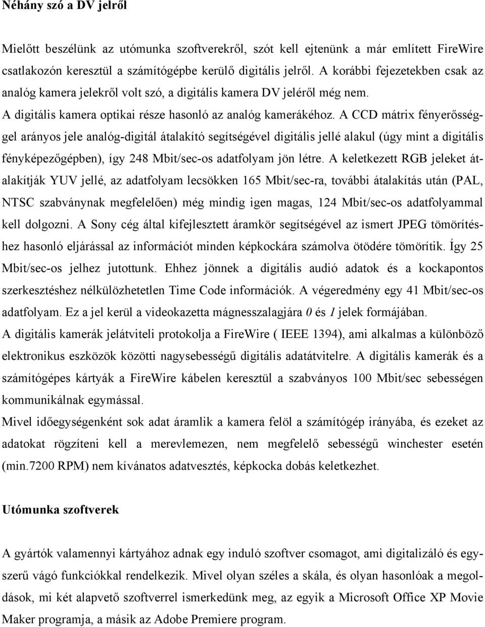 A CCD mátrix fényerősséggel arányos jele analóg-digitál átalakító segítségével digitális jellé alakul (úgy mint a digitális fényképezőgépben), így 248 Mbit/sec-os adatfolyam jön létre.