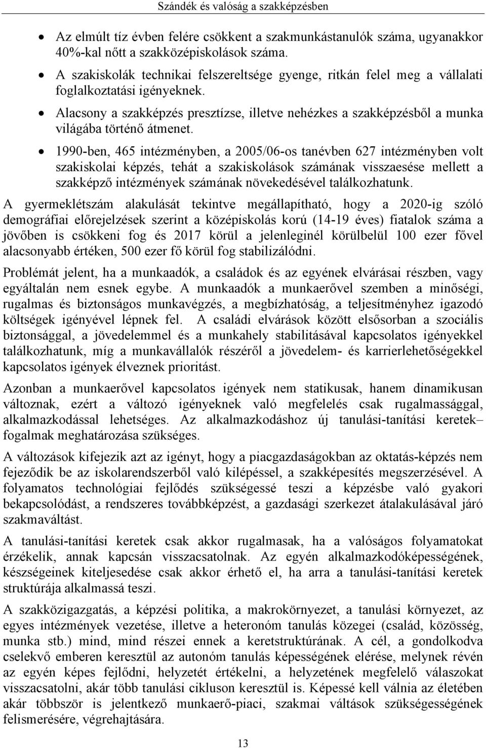 Alacsony a szakképzés presztízse, illetve nehézkes a szakképzésből a munka világába történő átmenet.