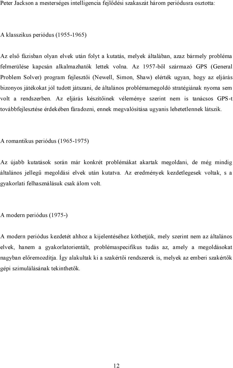 Az 1957-ből származó GPS (General Problem Solver) program fejlesztői (Newell, Simon, Shaw) elérték ugyan, hogy az eljárás bizonyos játékokat jól tudott játszani, de általános problémamegoldó