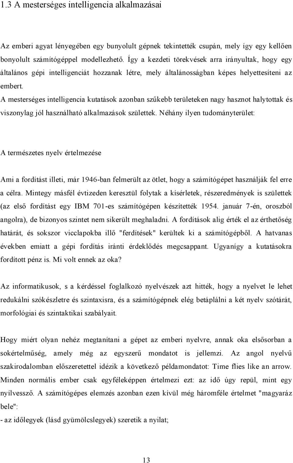 A mesterséges intelligencia kutatások azonban szűkebb területeken nagy hasznot halytottak és viszonylag jól használható alkalmazások születtek.