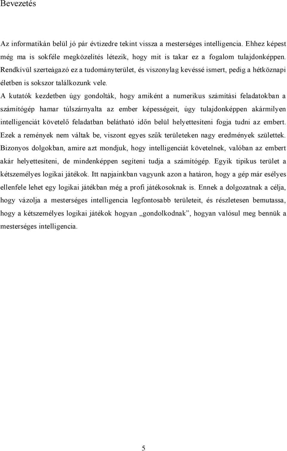 A kutatók kezdetben úgy gondolták, hogy amiként a numerikus számítási feladatokban a számítógép hamar túlszárnyalta az ember képességeit, úgy tulajdonképpen akármilyen intelligenciát követelő