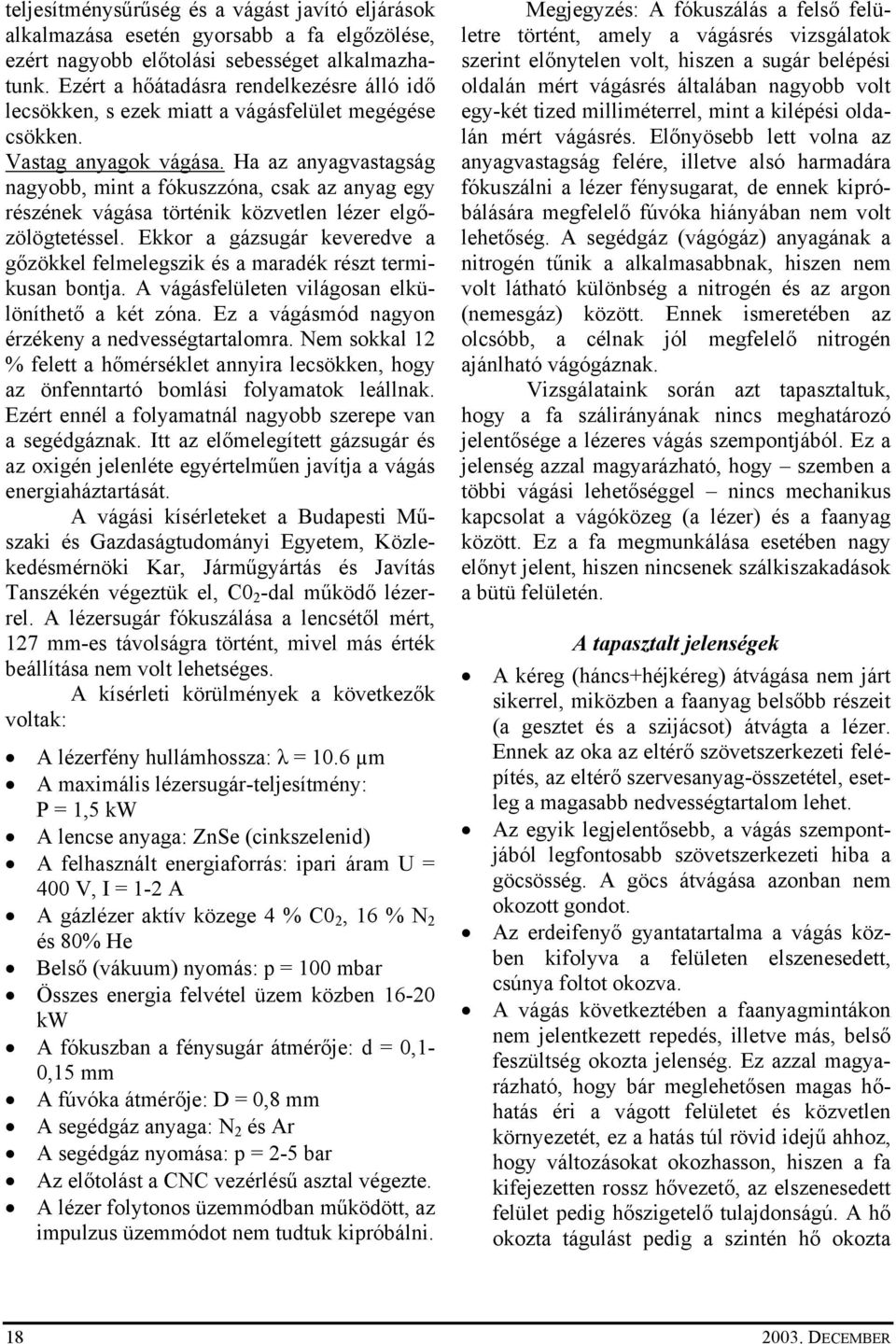 Ha az anyagvastagság nagyobb, mint a fókuszzóna, csak az anyag egy részének vágása történik közvetlen lézer elgőzölögtetéssel.