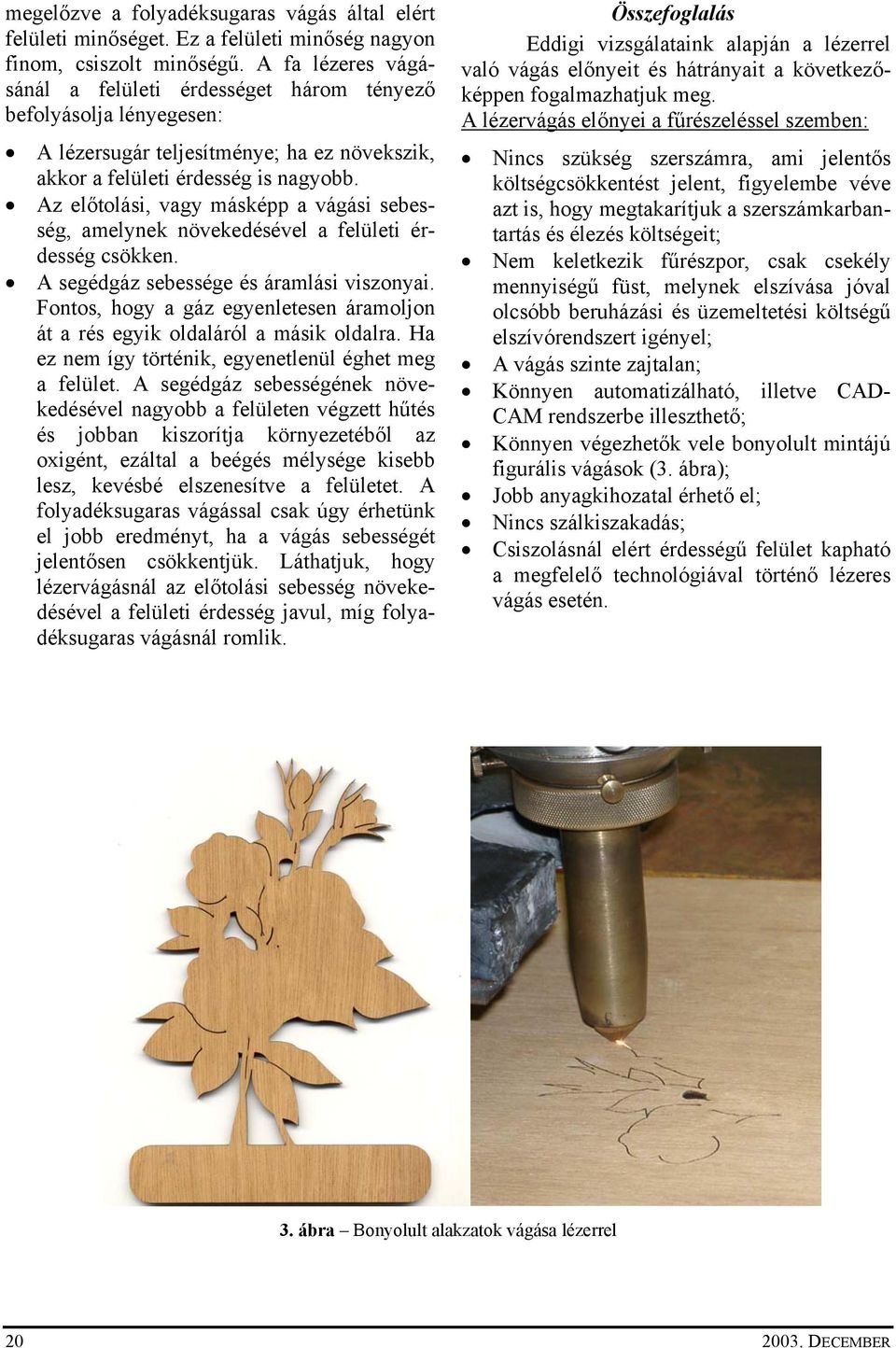 Az előtolási, vagy másképp a vágási sebesség, amelynek növekedésével a felületi érdesség csökken. A segédgáz sebessége és áramlási viszonyai.