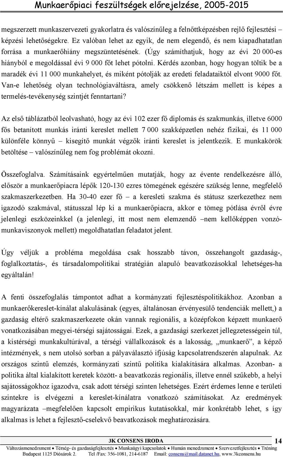 Kérdés azonban, hogy hogyan töltik be a maradék évi 11 000 munkahelyet, és miként pótolják az eredeti feladataiktól elvont 9000 főt.