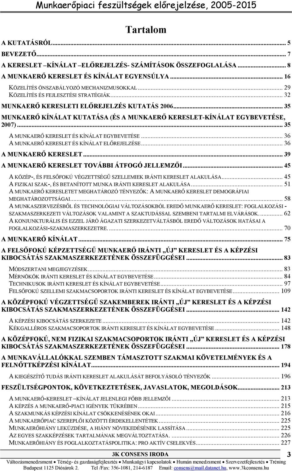 .. 35 A MUNKAERŐ KERESLET ÉS KÍNÁLAT EGYBEVETÉSE... 36 A MUNKAERŐ KERESLET ÉS KÍNÁLAT ELŐREJELZÉSE... 36 A MUNKAERŐ KERESLET... 39 A MUNKAERŐ KERESLET TOVÁBBI ÁTFOGÓ JELLEMZŐI.