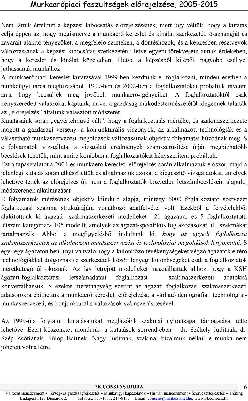 közeledjen, illetve a képzésből kilépők nagyobb eséllyel juthassanak munkához. A munkaerőpiaci kereslet kutatásával 1999-ben kezdtünk el foglalkozni, minden esetben a munkaügyi tárca megbízásából.