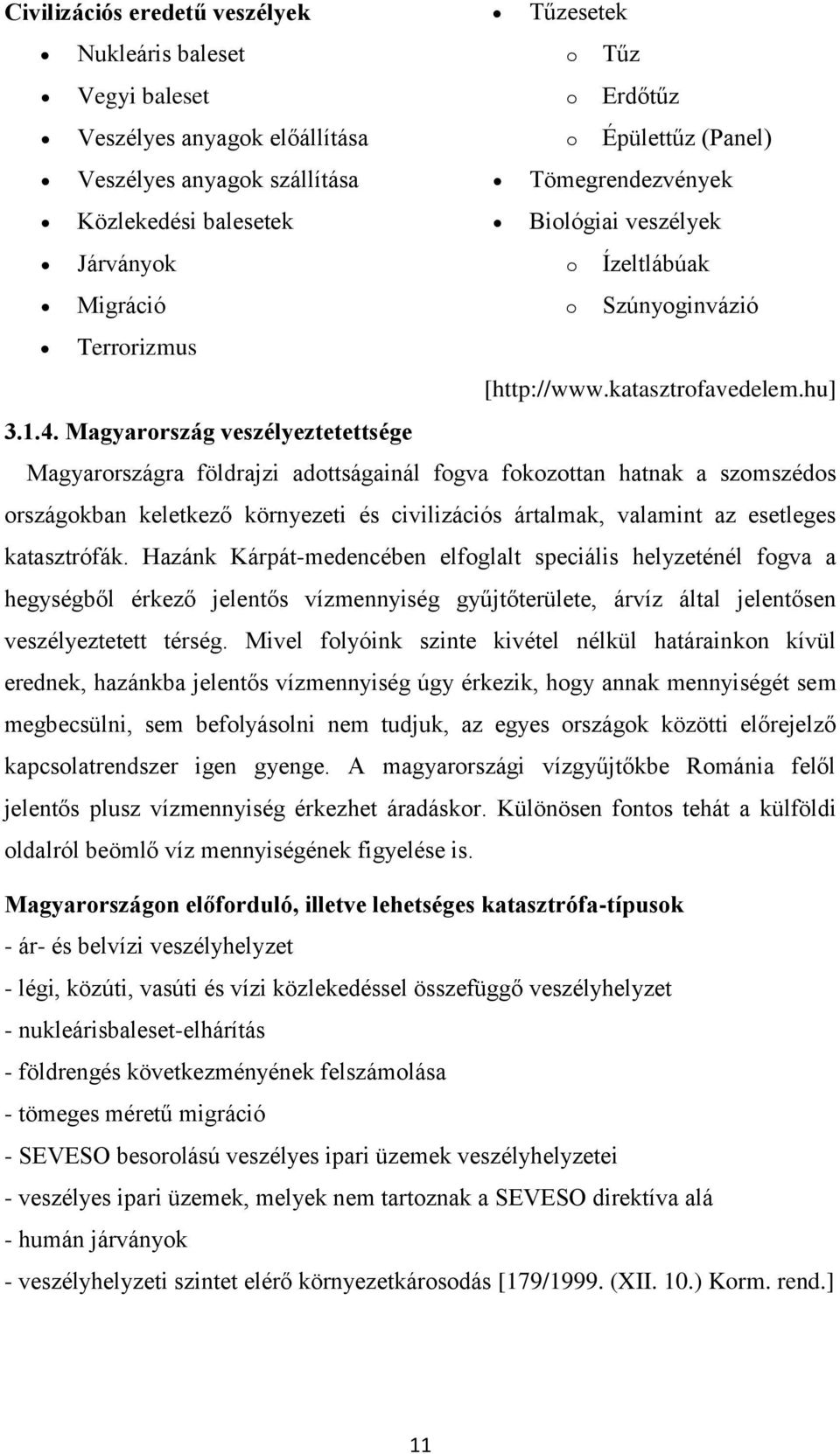 Magyarország veszélyeztetettsége Magyarországra földrajzi adottságainál fogva fokozottan hatnak a szomszédos országokban keletkező környezeti és civilizációs ártalmak, valamint az esetleges