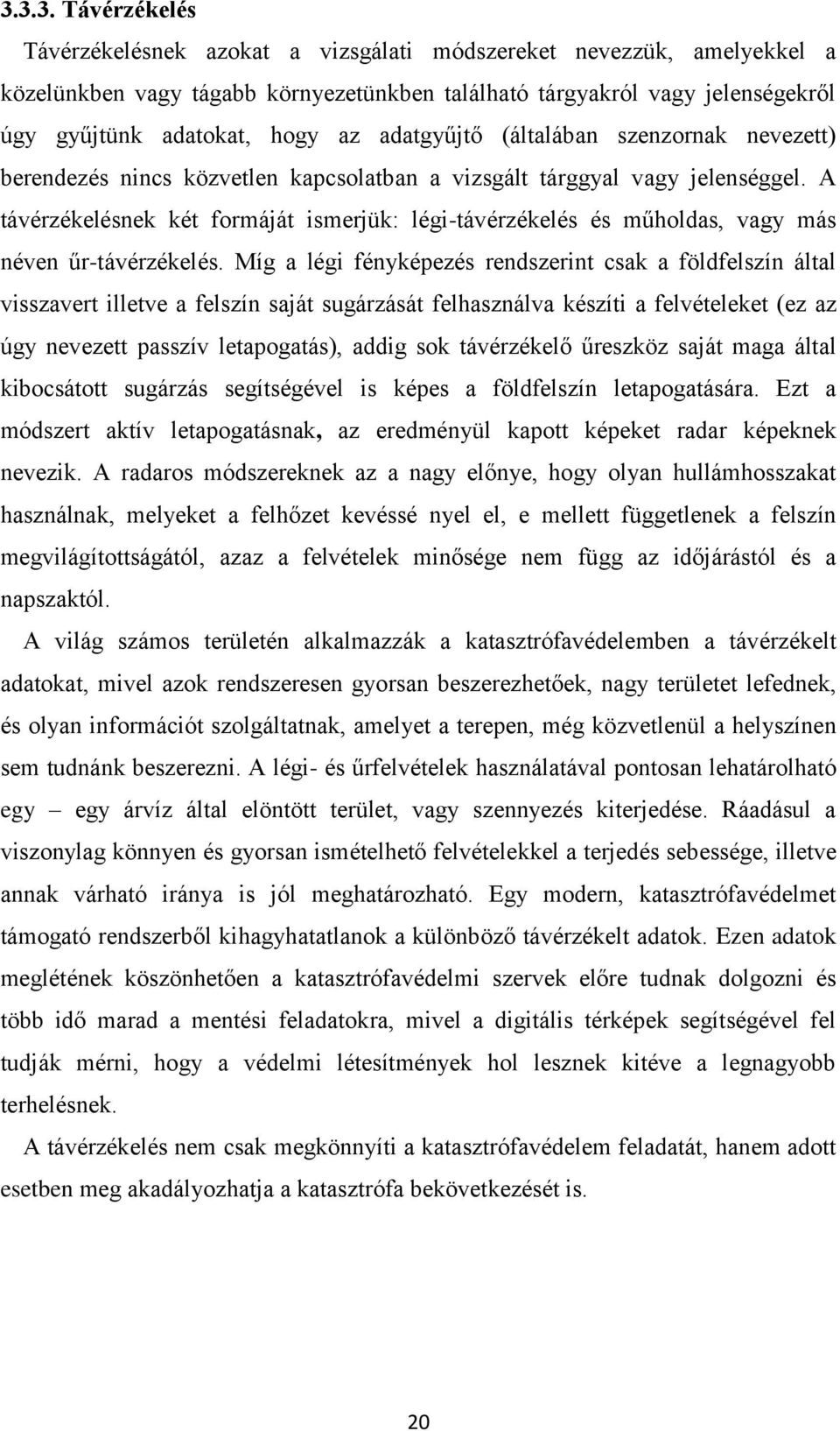 A távérzékelésnek két formáját ismerjük: légi-távérzékelés és műholdas, vagy más néven űr-távérzékelés.