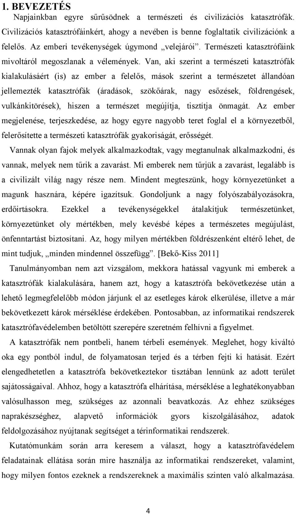 Van, aki szerint a természeti katasztrófák kialakulásáért (is) az ember a felelős, mások szerint a természetet állandóan jellemezték katasztrófák (áradások, szökőárak, nagy esőzések, földrengések,