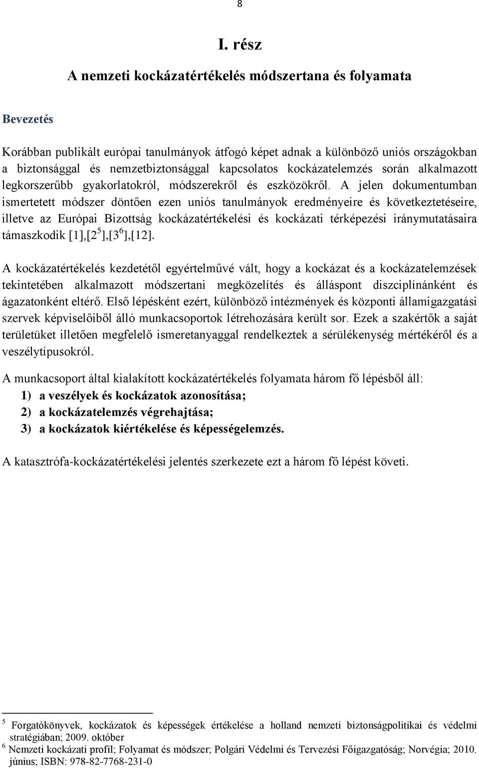 A jelen dokumentumban ismertetett módszer döntően ezen uniós tanulmányok eredményeire és következtetéseire, illetve az Európai Bizottság kockázatértékelési és kockázati térképezési iránymutatásaira