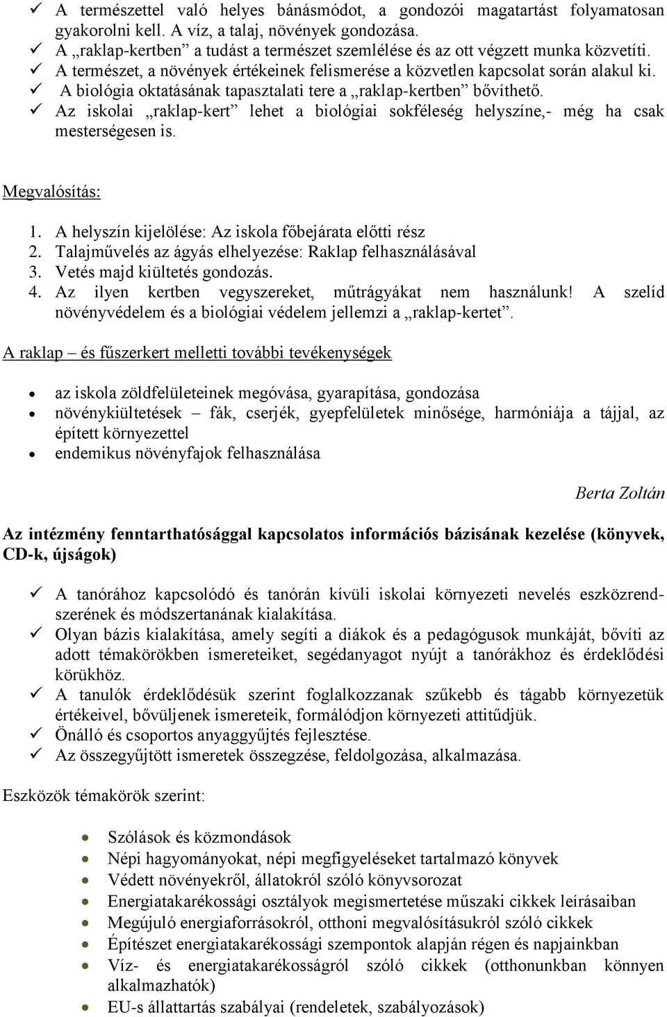 A biológia oktatásának tapasztalati tere a raklap-kertben bővíthető. Az iskolai raklap-kert lehet a biológiai sokféleség helyszíne,- még ha csak mesterségesen is. Megvalósítás: 1.