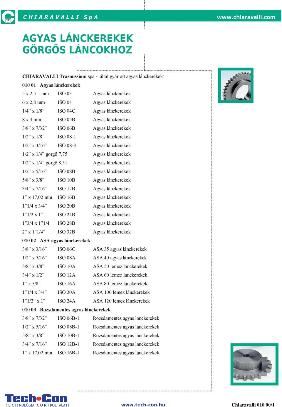 görgő 7,75 Agyas lánckerekek 1/2 x 1/4 görgő 8,51 Agyas lánckerekek 1/2 x 5/16 IO 08B Agyas lánckerekek 5/8 x 3/8 IO 10B Agyas lánckerekek 3/4 x 7/16 IO 12B Agyas lánckerekek 1 x 17,02 mm IO 16B