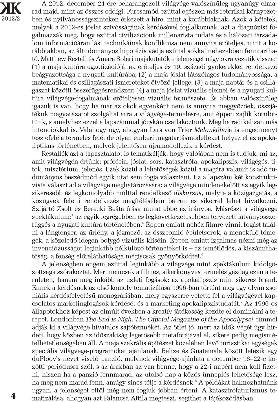 Azok a kötetek, melyek a 2012-es jóslat szívósságának kérdésével foglalkoznak, azt a diagnózist fogalmazzák meg, hogy ezúttal civilizációnk millenarista tudata és a hálózati társadalom