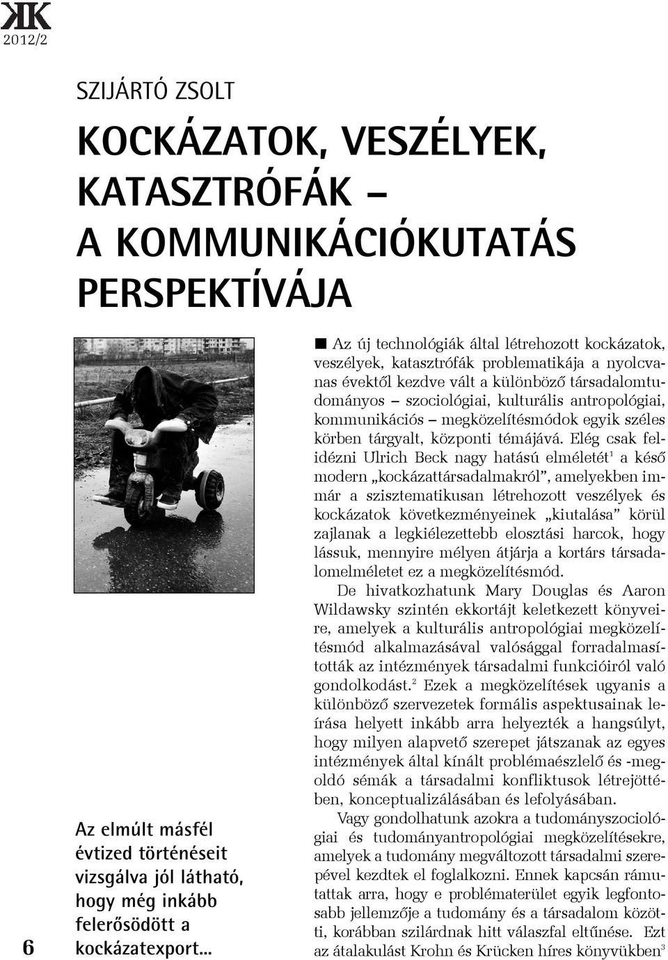 .. Az új technológiák által létrehozott kockázatok, veszélyek, katasztrófák problematikája a nyolcvanas évektõl kezdve vált a különbözõ társadalomtudományos szociológiai, kulturális antropológiai,