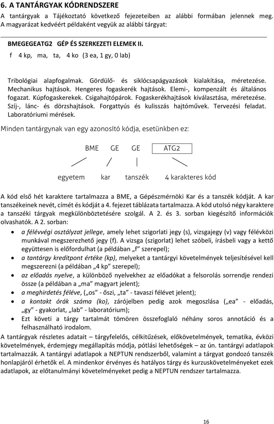 Gördülő- és siklócsapágyazások kialakítása, méretezése. Mechanikus hajtások. Hengeres fogaskerék hajtások. Elemi-, kompenzált és általános fogazat. Kúpfogaskerekek. Csigahajtópárok.