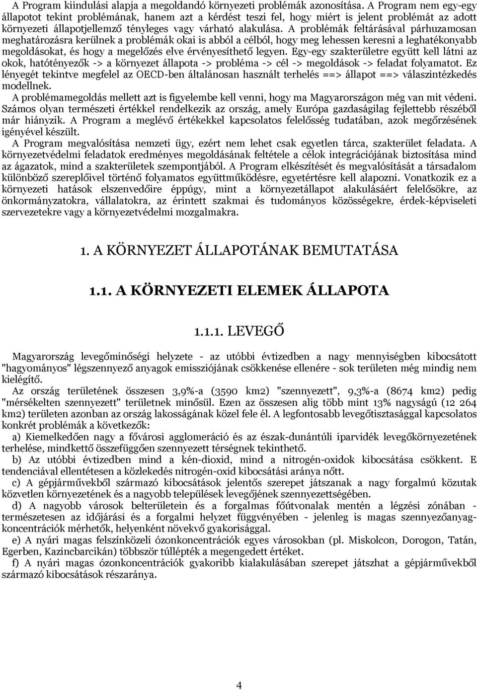 A problémák feltárásával párhuzamosan meghatározásra kerülnek a problémák okai is abból a célból, hogy meg lehessen keresni a leghatékonyabb megoldásokat, és hogy a megelőzés elve érvényesíthető