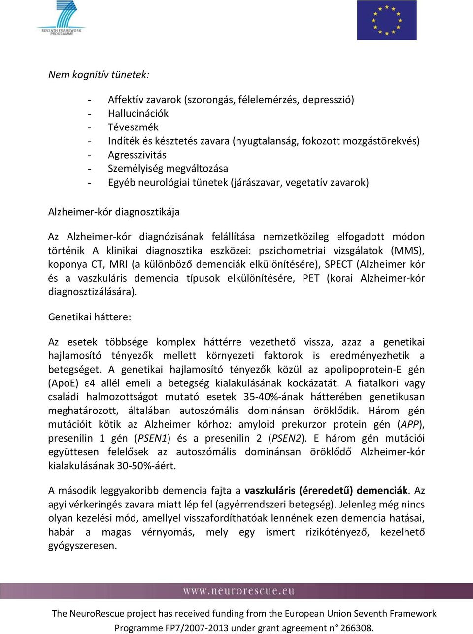 klinikai diagnosztika eszközei: pszichometriai vizsgálatok (MMS), koponya CT, MRI (a különböző demenciák elkülönítésére), SPECT (Alzheimer kór és a vaszkuláris demencia típusok elkülönítésére, PET