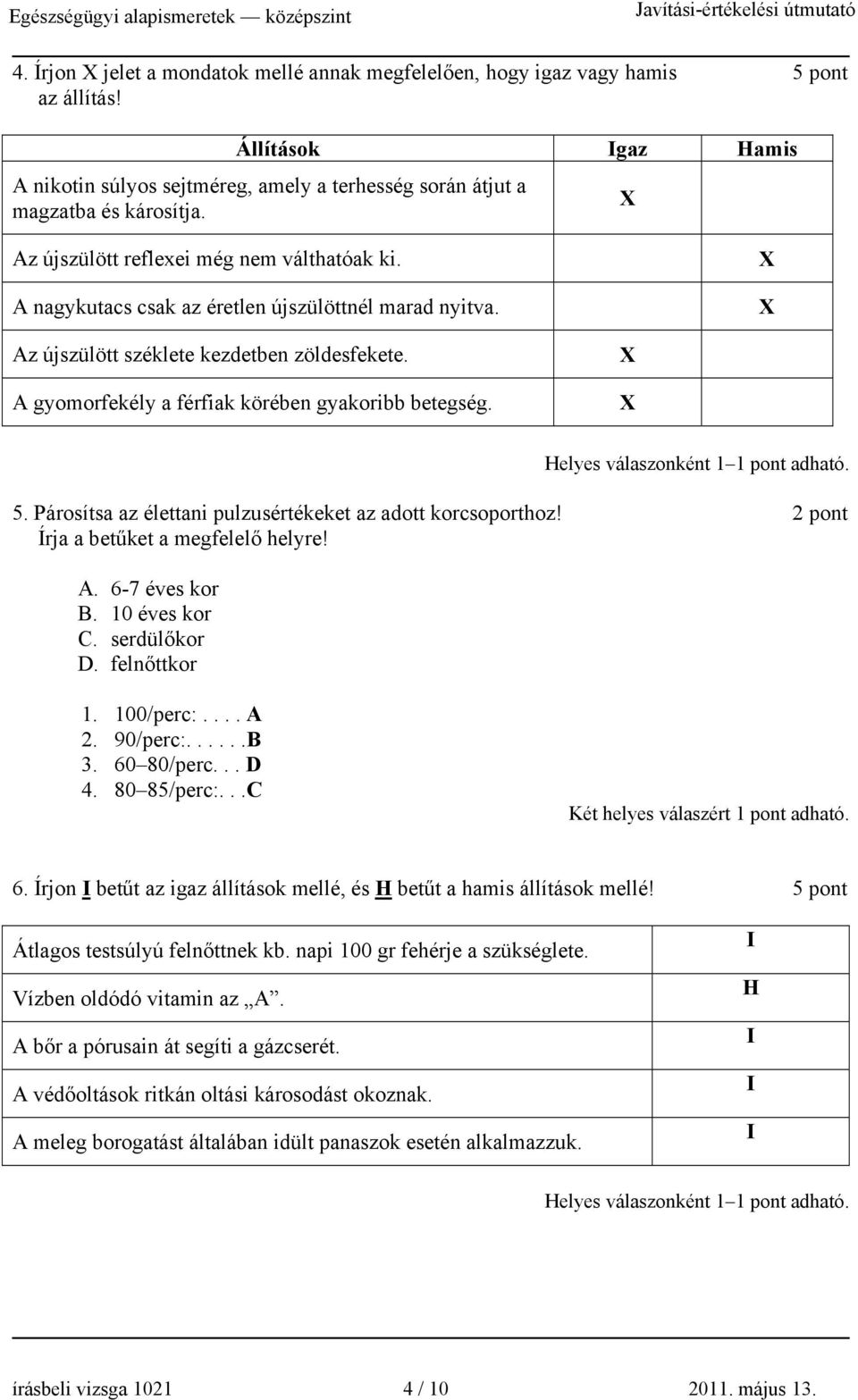 5. Párosítsa az élettani pulzusértékeket az adott korcsoporthoz! 2 pont Írja a betűket a megfelelő helyre! A. 6-7 éves kor B. 10 éves kor C. serdülőkor D. felnőttkor 1. 100/perc:.... A 2. 90/perc:.