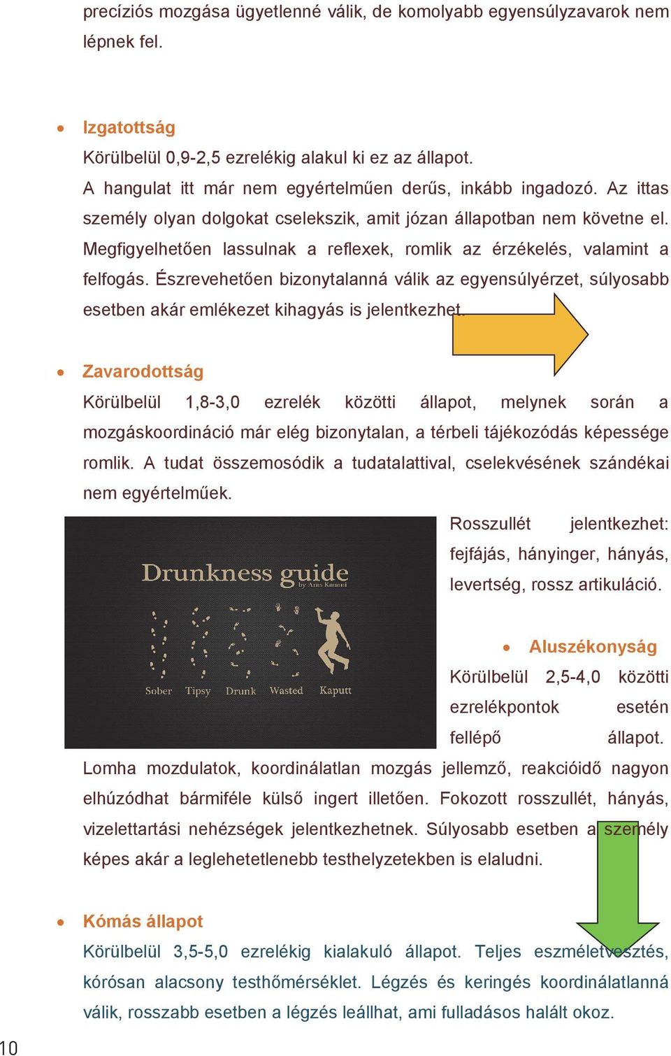 Megfigyelhetően lassulnak a reflexek, romlik az érzékelés, valamint a felfogás. Észrevehetően bizonytalanná válik az egyensúlyérzet, súlyosabb esetben akár emlékezet kihagyás is jelentkezhet.