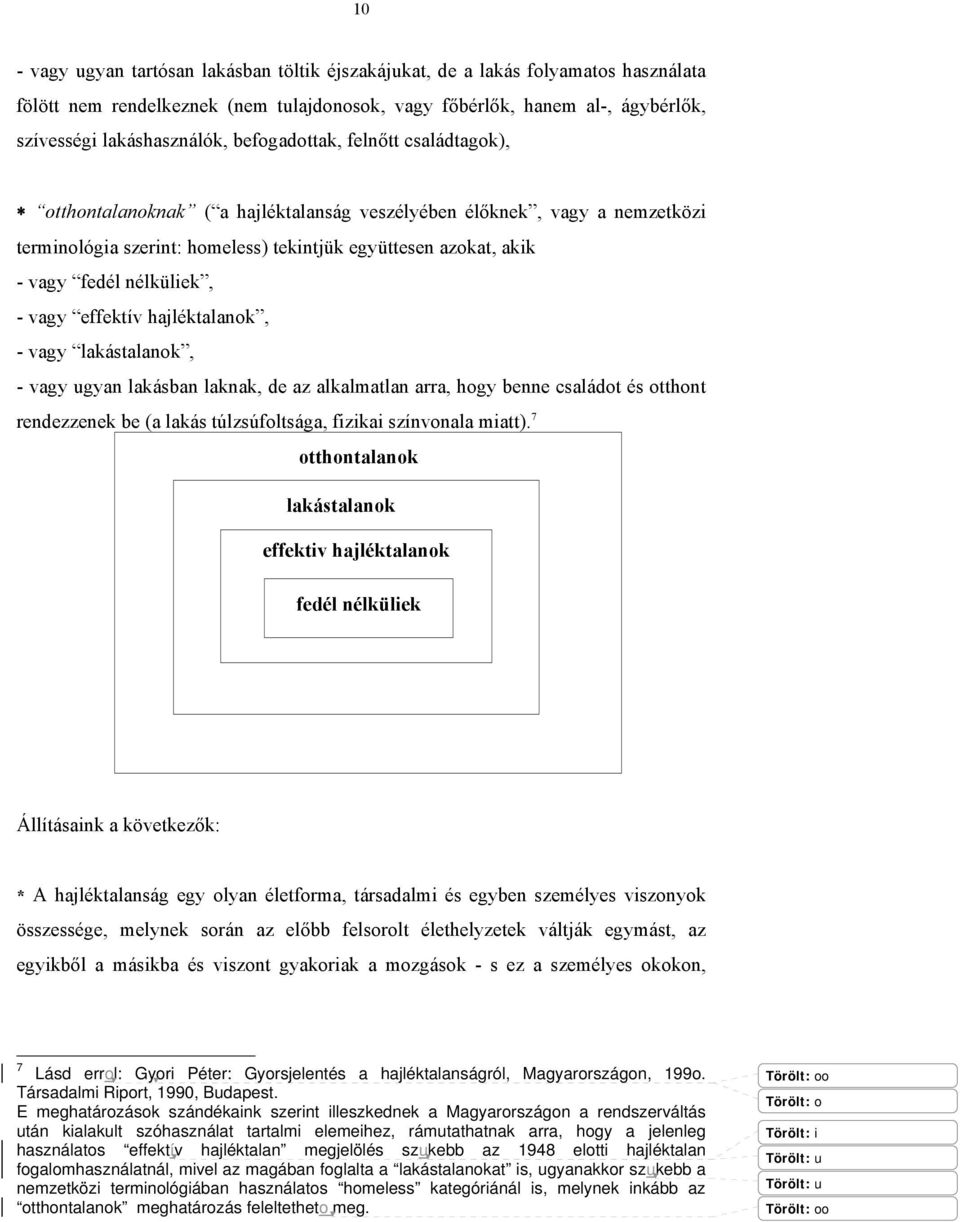 nélküliek, - vagy effektív hajléktalanok, - vagy lakástalanok, - vagy ugyan lakásban laknak, de az alkalmatlan arra, hogy benne családot és otthont rendezzenek be (a lakás túlzsúfoltsága, fizikai