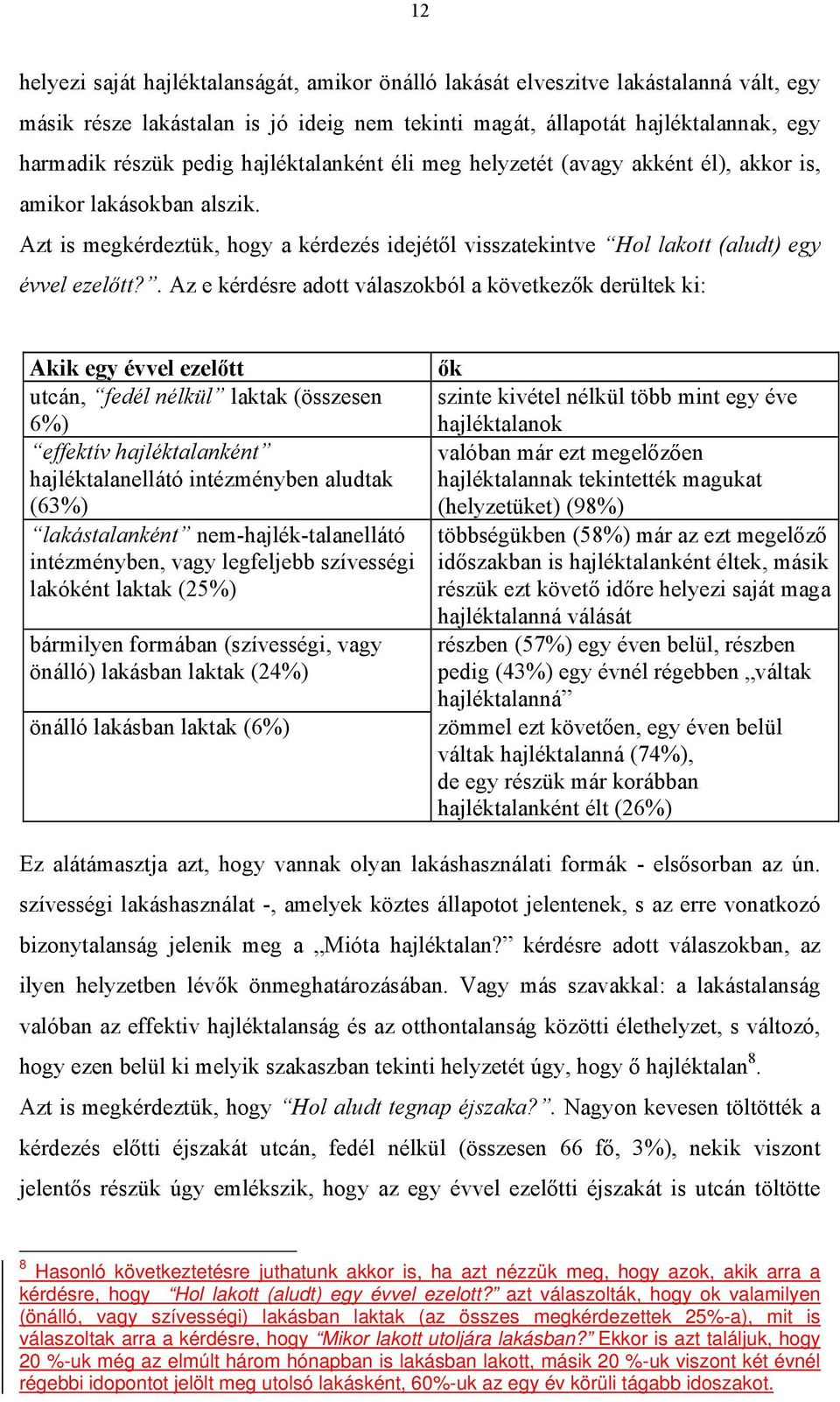 . Az e kérdésre adott válaszokból a következők derültek ki: Akik egy évvel ezelőtt utcán, fedél nélkül laktak (összesen 6%) effektív hajléktalanként hajléktalanellátó intézményben aludtak (63%)