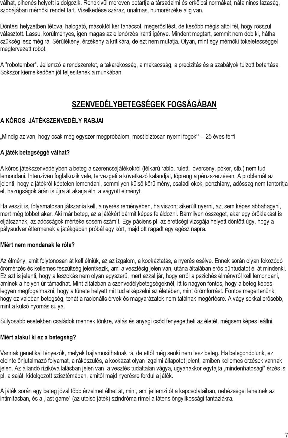 Lassú, körülményes, igen magas az ellenőrzés iránti igénye. Mindent megtart, semmit nem dob ki, hátha szükség lesz még rá. Sérülékeny, érzékeny a kritikára, de ezt nem mutatja.