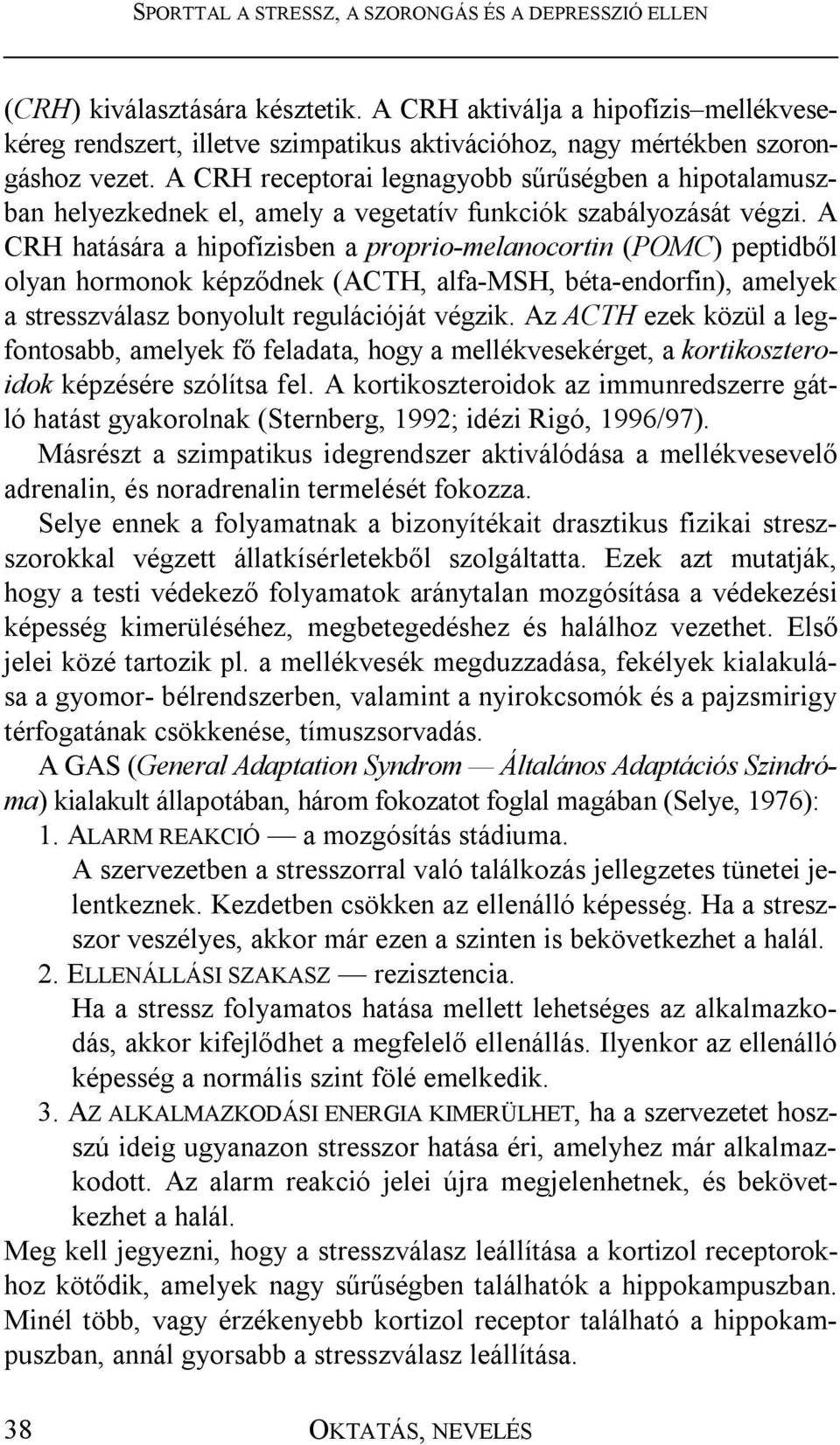 A CRH hatására a hipofízisben a proprio-melanocortin (POMC) peptidből olyan hormonok képződnek (ACTH, alfa-msh, béta-endorfin), amelyek a stresszválasz bonyolult regulációját végzik.