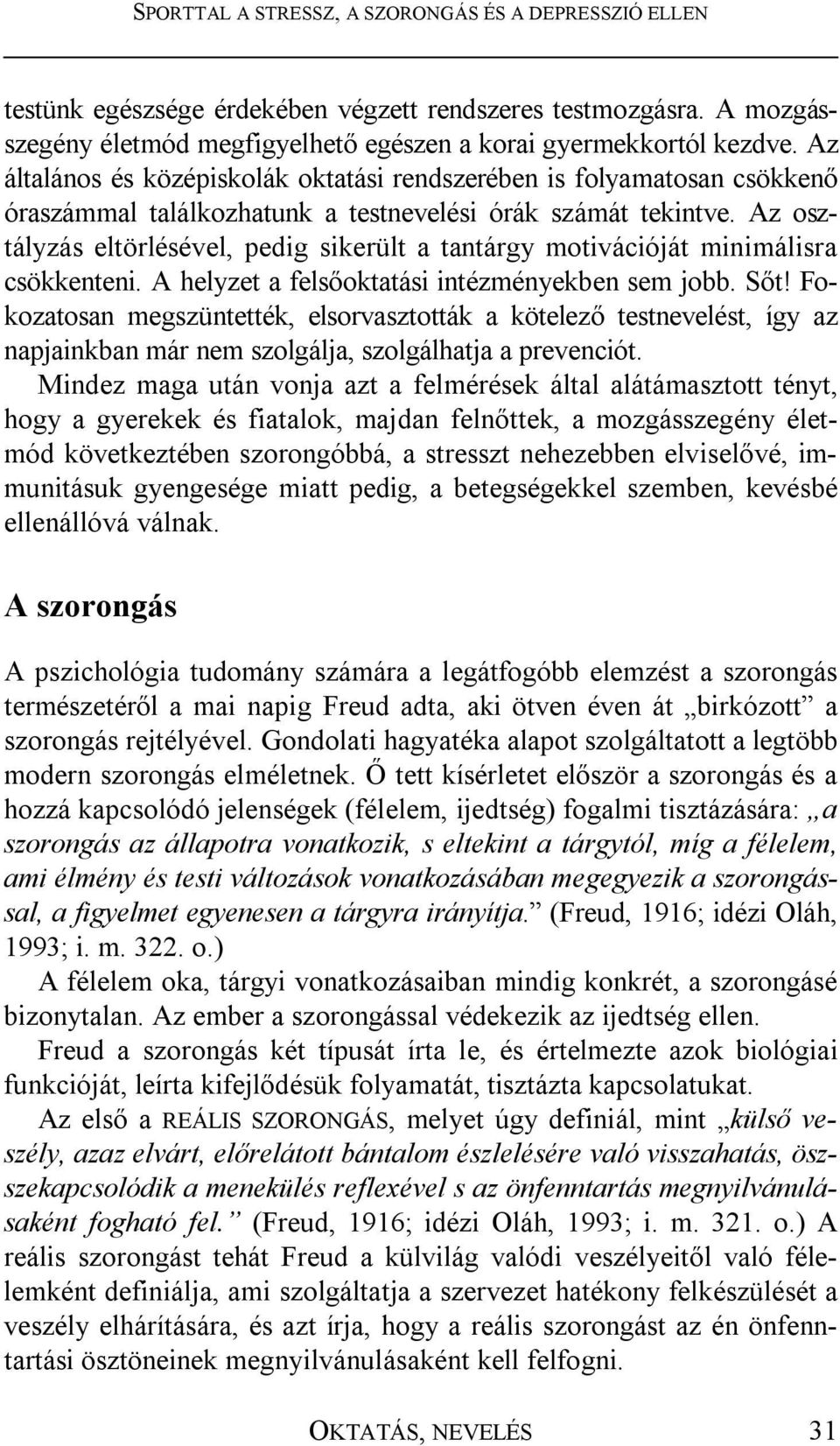 Az osztályzás eltörlésével, pedig sikerült a tantárgy motivációját minimálisra csökkenteni. A helyzet a felsőoktatási intézményekben sem jobb. Sőt!