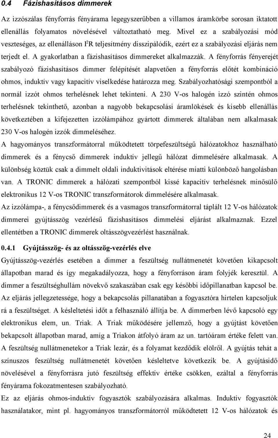A fényforrás fényerejét szabályozó fázishasításos dimmer felépítését alapvetően a fényforrás előtét kombináció ohmos, induktív vagy kapacitív viselkedése határozza meg.