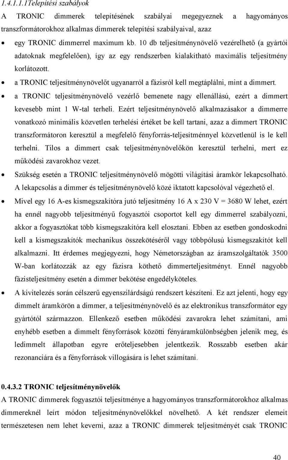 a TRONIC teljesítménynövelőt ugyanarról a fázisról kell megtáplálni, mint a dimmert. a TRONIC teljesítménynövelő vezérlő bemenete nagy ellenállású, ezért a dimmert kevesebb mint 1 W-tal terheli.