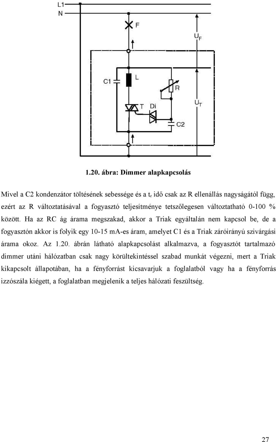 Ha az RC ág árama megszakad, akkor a Triak egyáltalán nem kapcsol be, de a fogyasztón akkor is folyik egy 10-15 ma-es áram, amelyet C1 és a Triak záróirányú szivárgási árama okoz.