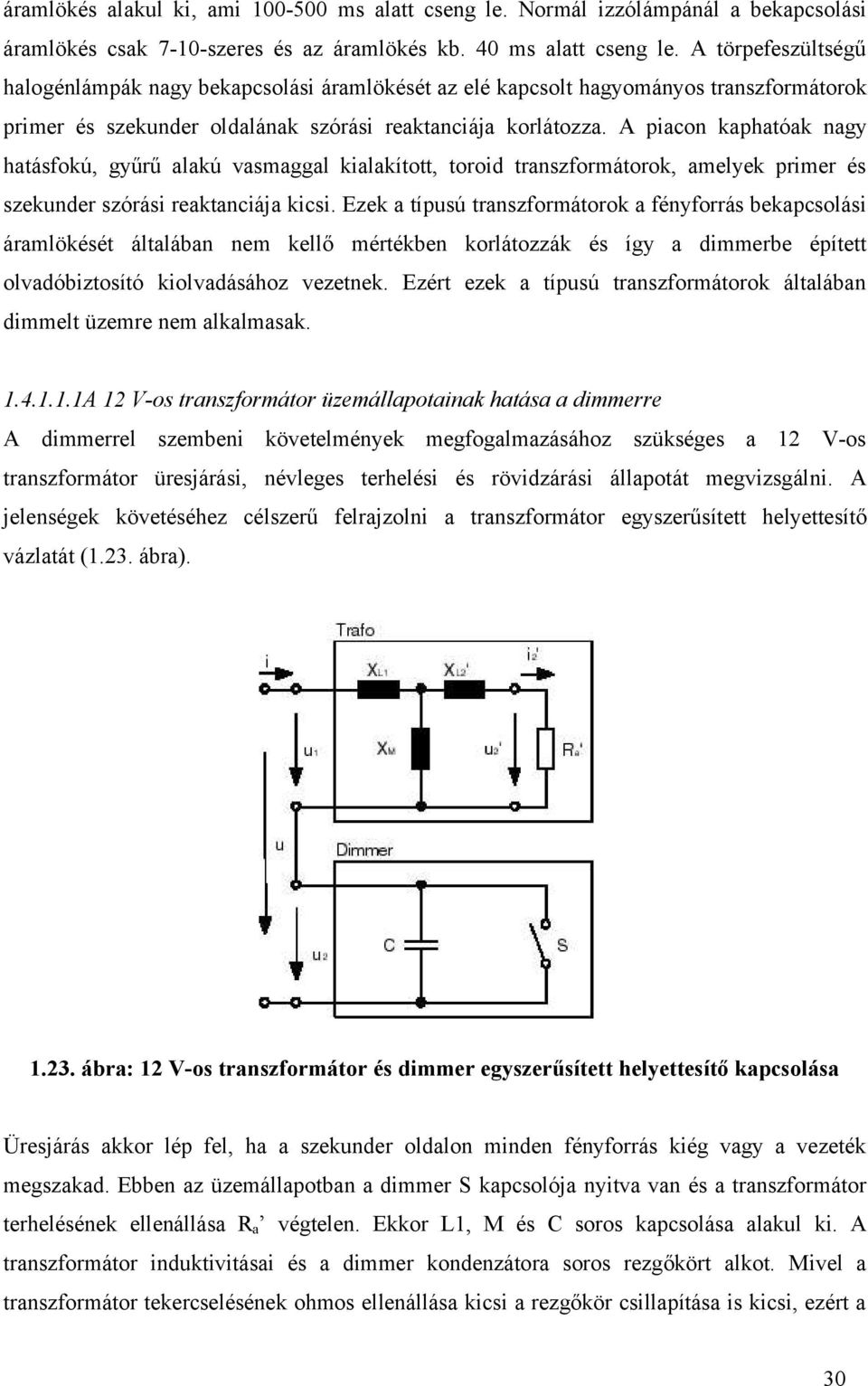 A piacon kaphatóak nagy hatásfokú, gyűrű alakú vasmaggal kialakított, toroid transzformátorok, amelyek primer és szekunder szórási reaktanciája kicsi.