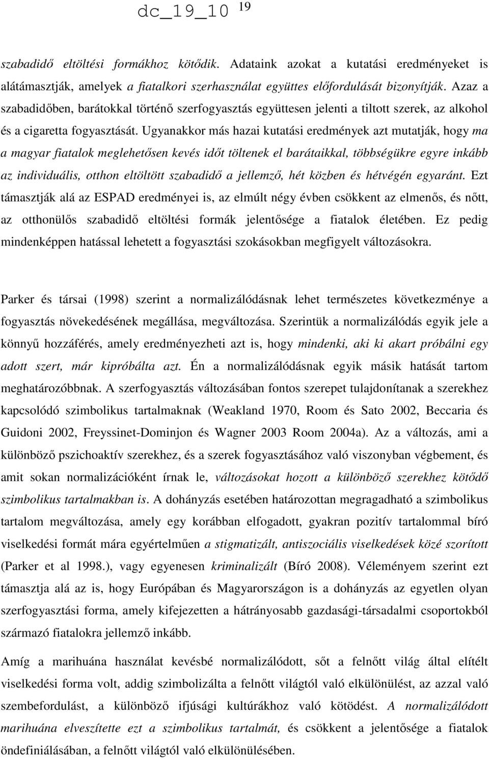 Ugyanakkor más hazai kutatási eredmények azt mutatják, hogy ma a magyar fiatalok meglehetősen kevés időt töltenek el barátaikkal, többségükre egyre inkább az individuális, otthon eltöltött szabadidő