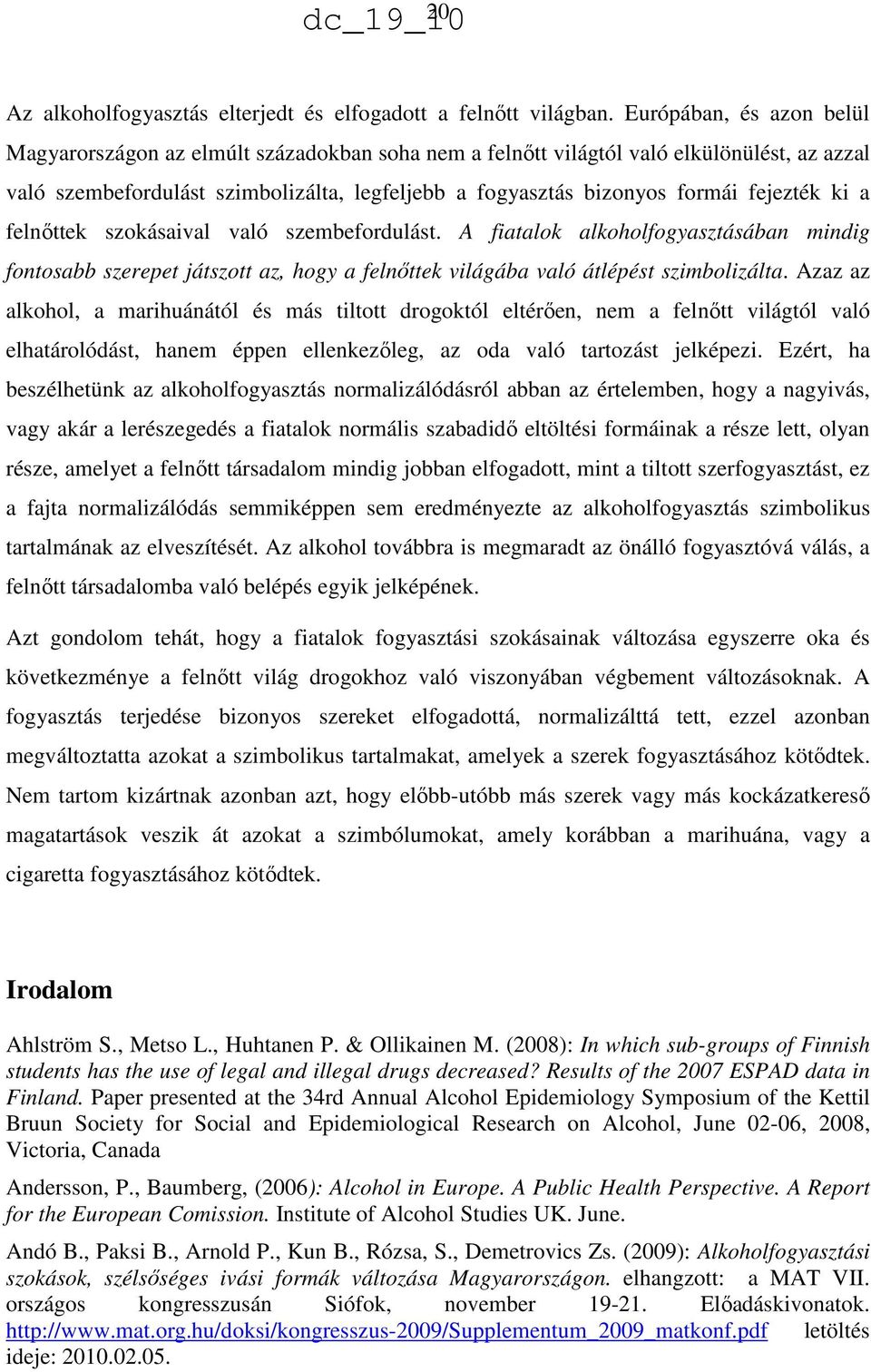 fejezték ki a felnőttek szokásaival való szembefordulást. A fiatalok alkoholfogyasztásában mindig fontosabb szerepet játszott az, hogy a felnőttek világába való átlépést szimbolizálta.