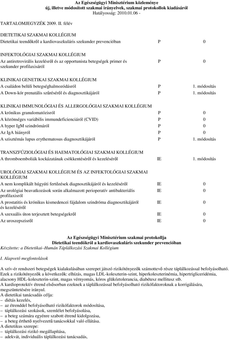 primer és szekunder profilaxisáról P 0 KLINIKAI GENETIKAI SZAKMAI KOLLÉGIUM A családon belüli betegséghalmozódásról P 1. módosítás A Down-kór prenatális szűréséről és diagnosztikájáról P 1.