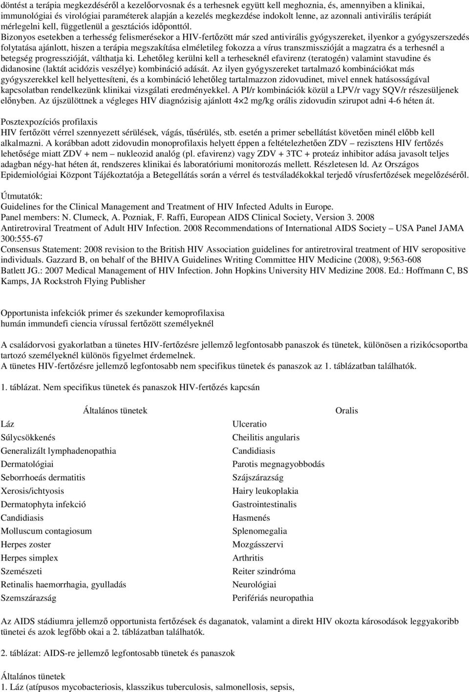 Bizonyos esetekben a terhesség felismerésekor a HIV-fertőzött már szed antivirális gyógyszereket, ilyenkor a gyógyszerszedés folytatása ajánlott, hiszen a terápia megszakítása elméletileg fokozza a