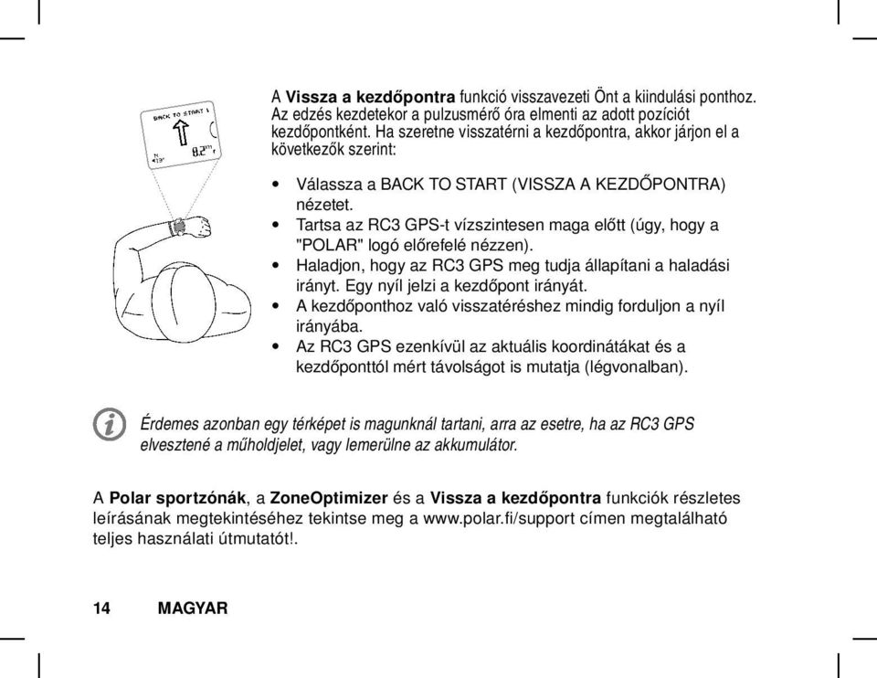 Tartsa az RC3 GPS-t vízszintesen maga előtt (úgy, hogy a "POLAR" logó előrefelé nézzen). Haladjon, hogy az RC3 GPS meg tudja állapítani a haladási irányt. Egy nyíl jelzi a kezdőpont irányát.