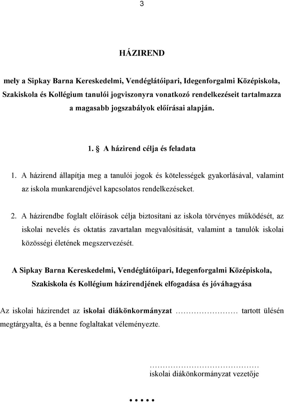 A házirendbe foglalt előírások célja biztosítani az iskola törvényes működését, az iskolai nevelés és oktatás zavartalan megvalósítását, valamint a tanulók iskolai közösségi életének megszervezését.