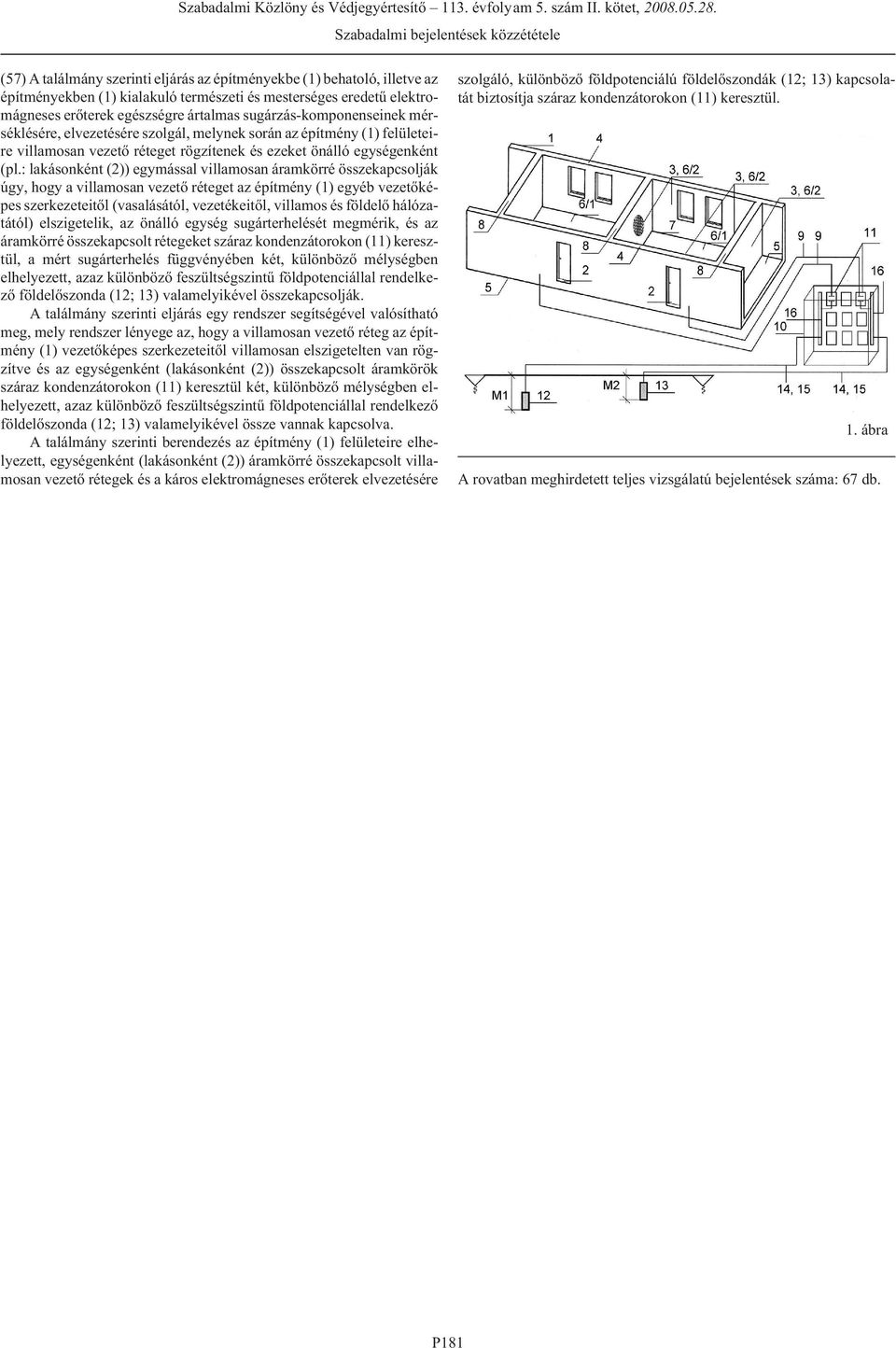 : lakásonként (2)) egymással villamosan áramkörré összekapcsolják úgy, hogy a villamosan vezetõ réteget az építmény (1) egyéb vezetõképes szerkezeteitõl (vasalásától, vezetékeitõl, villamos és