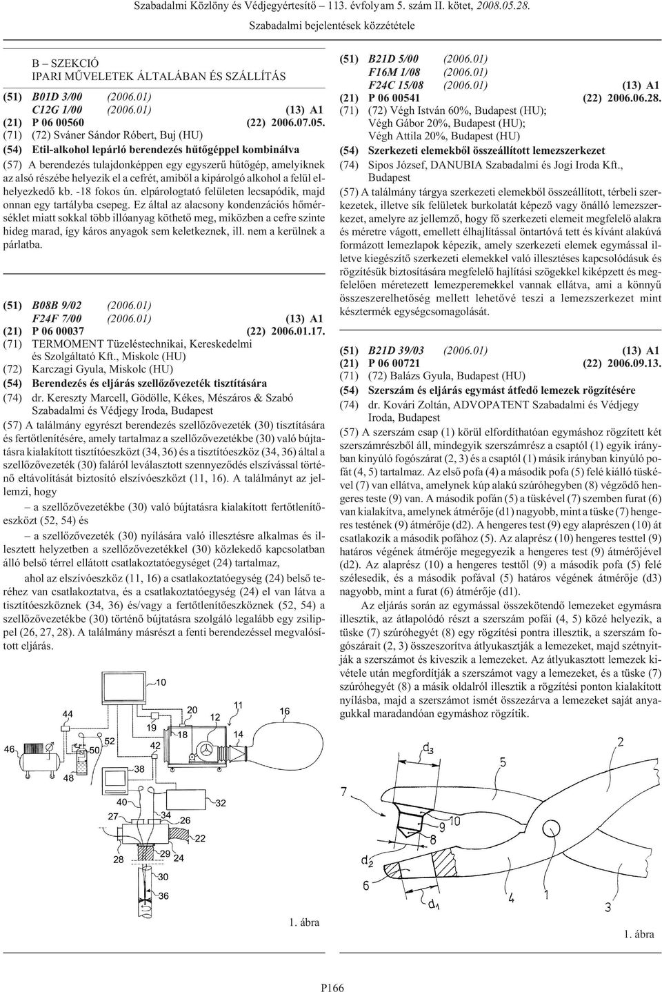 (71) (72) Sváner Sándor Róbert, Buj (HU) (54) Etil-alkohol lepárló berendezés hûtõgéppel kombinálva (57) A berendezés tulajdonképpen egy egyszerû hûtõgép, amelyiknek az alsó részébe helyezik el a