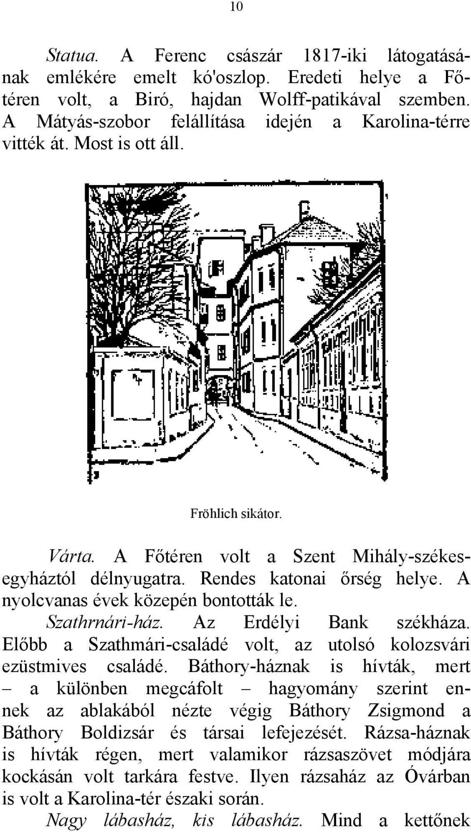 A nyolcvanas évek közepén bontották le. Szathrnári-ház. Az Erdélyi Bank székháza. Előbb a Szathmári-családé volt, az utolsó kolozsvári ezüstmives családé.