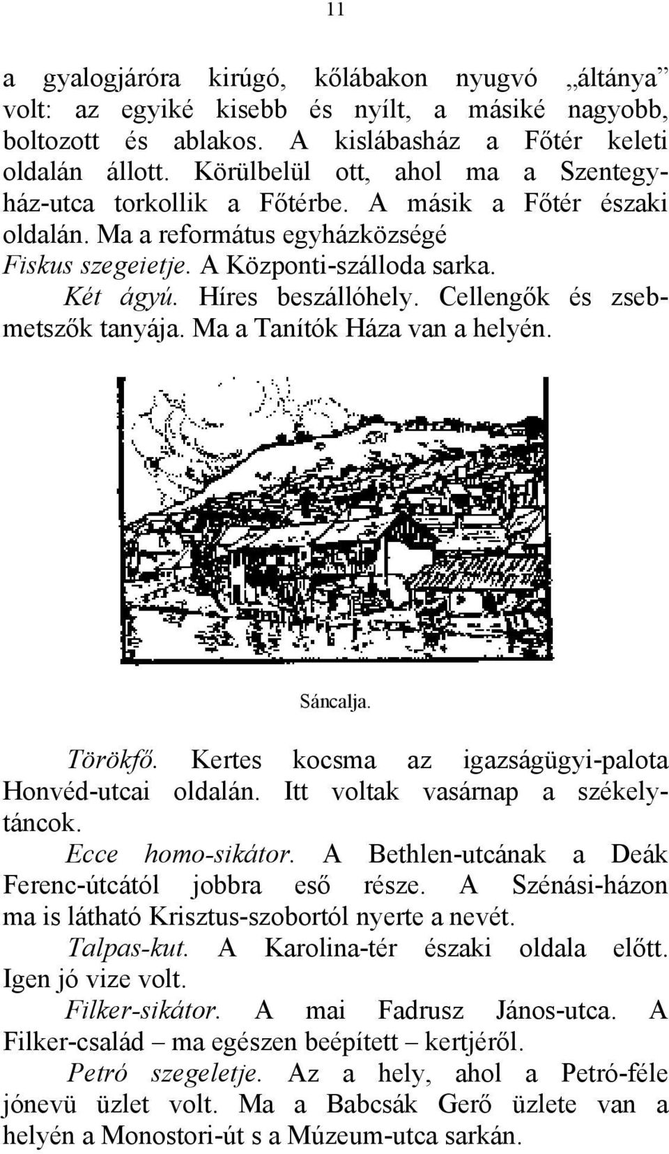 Híres beszállóhely. Cellengők és zsebmetszők tanyája. Ma a Tanítók Háza van a helyén. Sáncalja. Törökfő. Kertes kocsma az igazságügyi-palota Honvéd-utcai oldalán. Itt voltak vasárnap a székelytáncok.