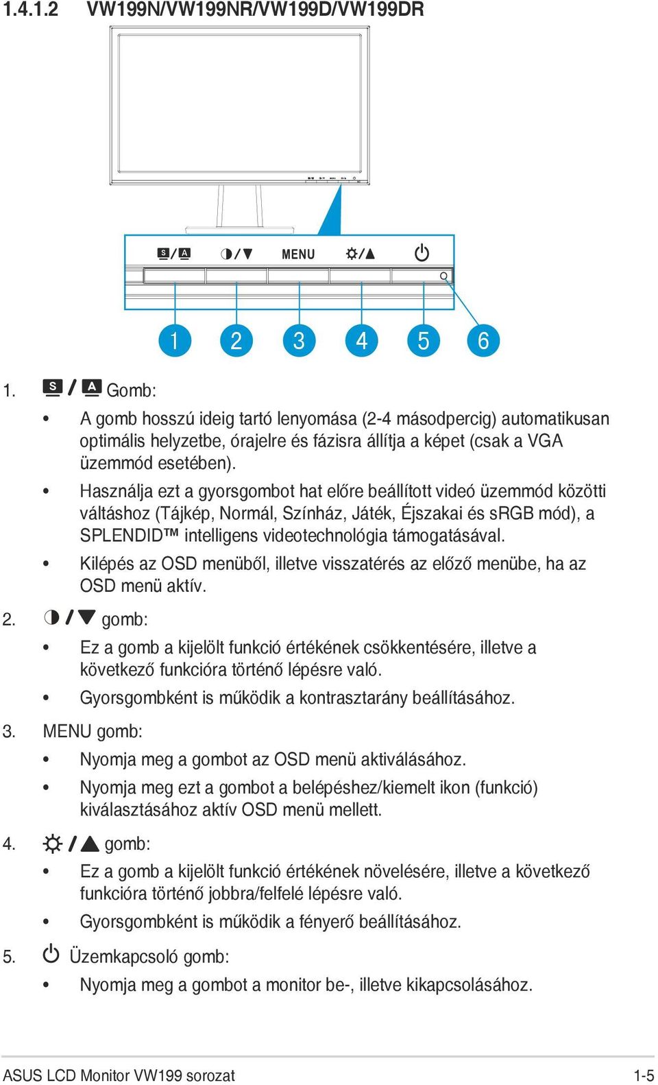 Használja ezt a gyorsgombot hat előre beállított videó üzemmód közötti váltáshoz (Tájkép, Normál, Színház, Játék, Éjszakai és srgb mód), a SPLENDID intelligens videotechnológia támogatásával.