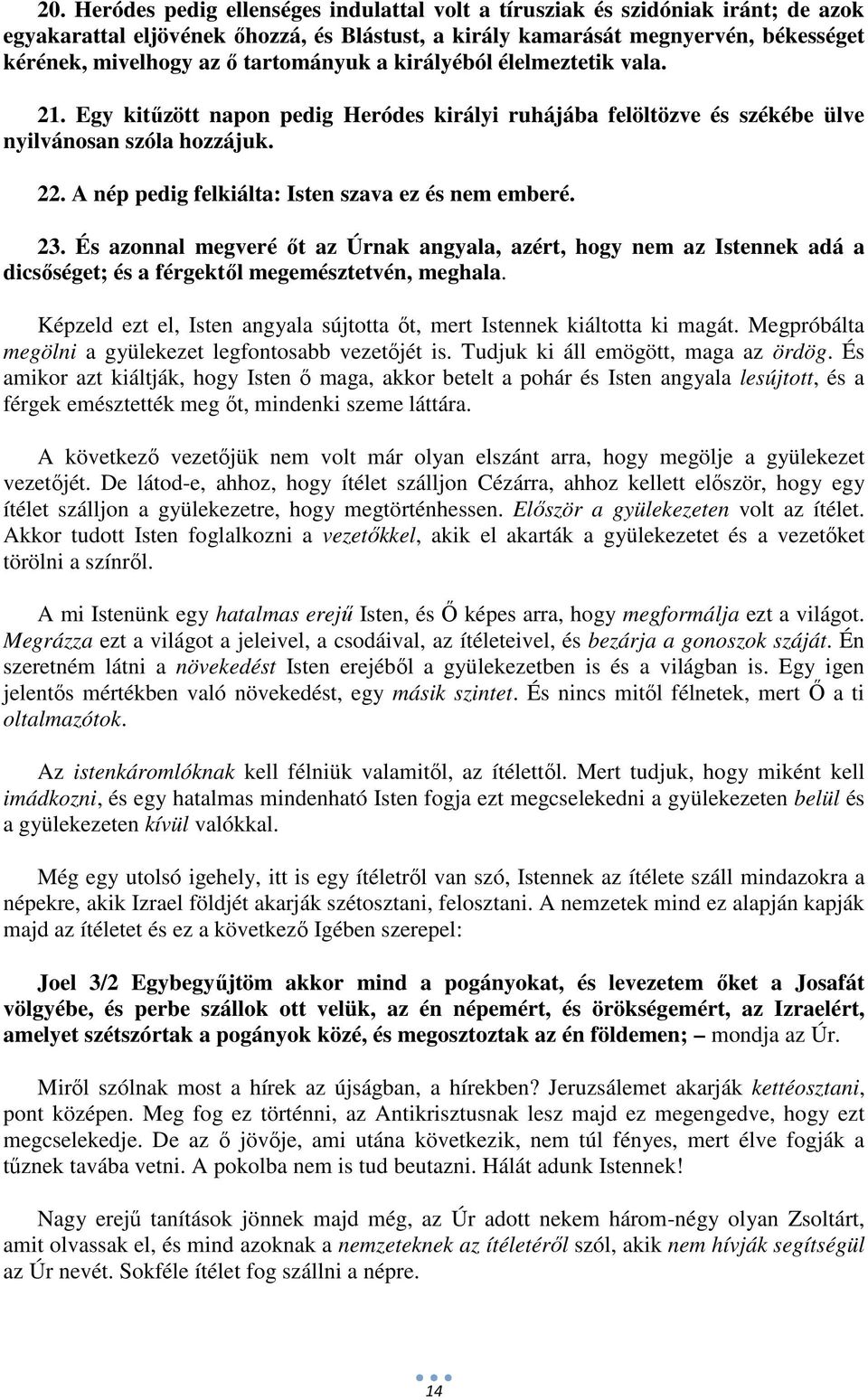 A nép pedig felkiálta: Isten szava ez és nem emberé. 23. És azonnal megveré őt az Úrnak angyala, azért, hogy nem az Istennek adá a dicsőséget; és a férgektől megemésztetvén, meghala.