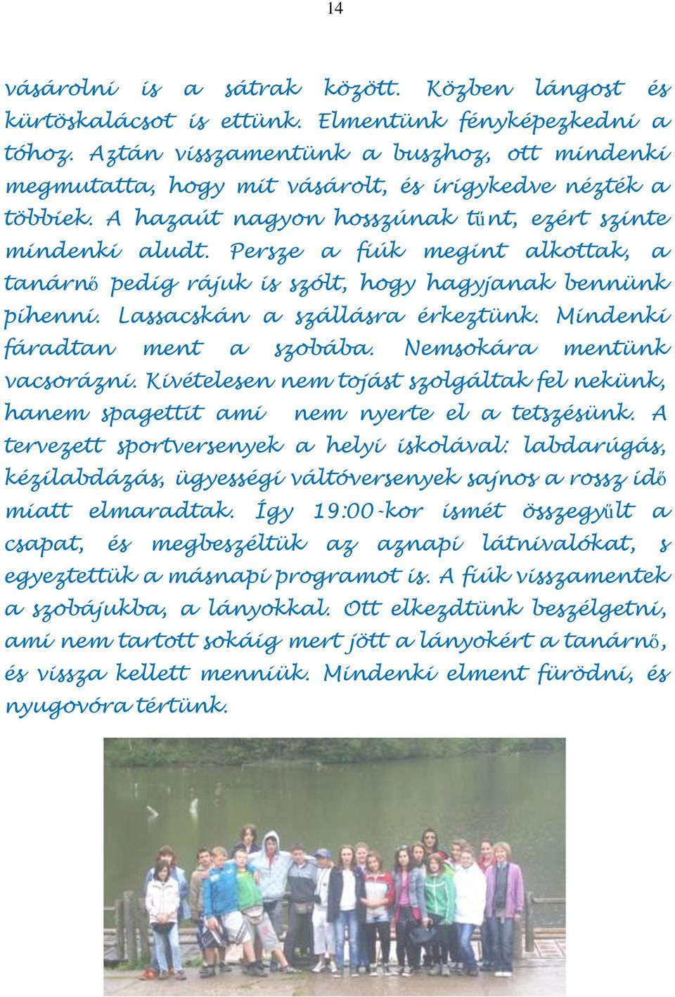 Persze a fiúk megint alkottak, a tanárnő pedig rájuk is szólt, hogy hagyjanak bennünk pihenni. Lassacskán a szállásra érkeztünk. Mindenki fáradtan ment a szobába. Nemsokára mentünk vacsorázni.