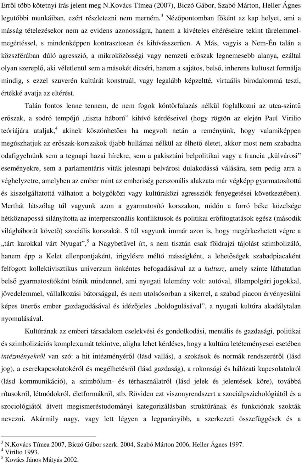 A Más, vagyis a Nem-Én talán a közszférában dúló agresszió, a mikroközösségi vagy nemzeti erőszak legnemesebb alanya, ezáltal olyan szereplő, aki véletlenül sem a másokét dicséri, hanem a sajátos,