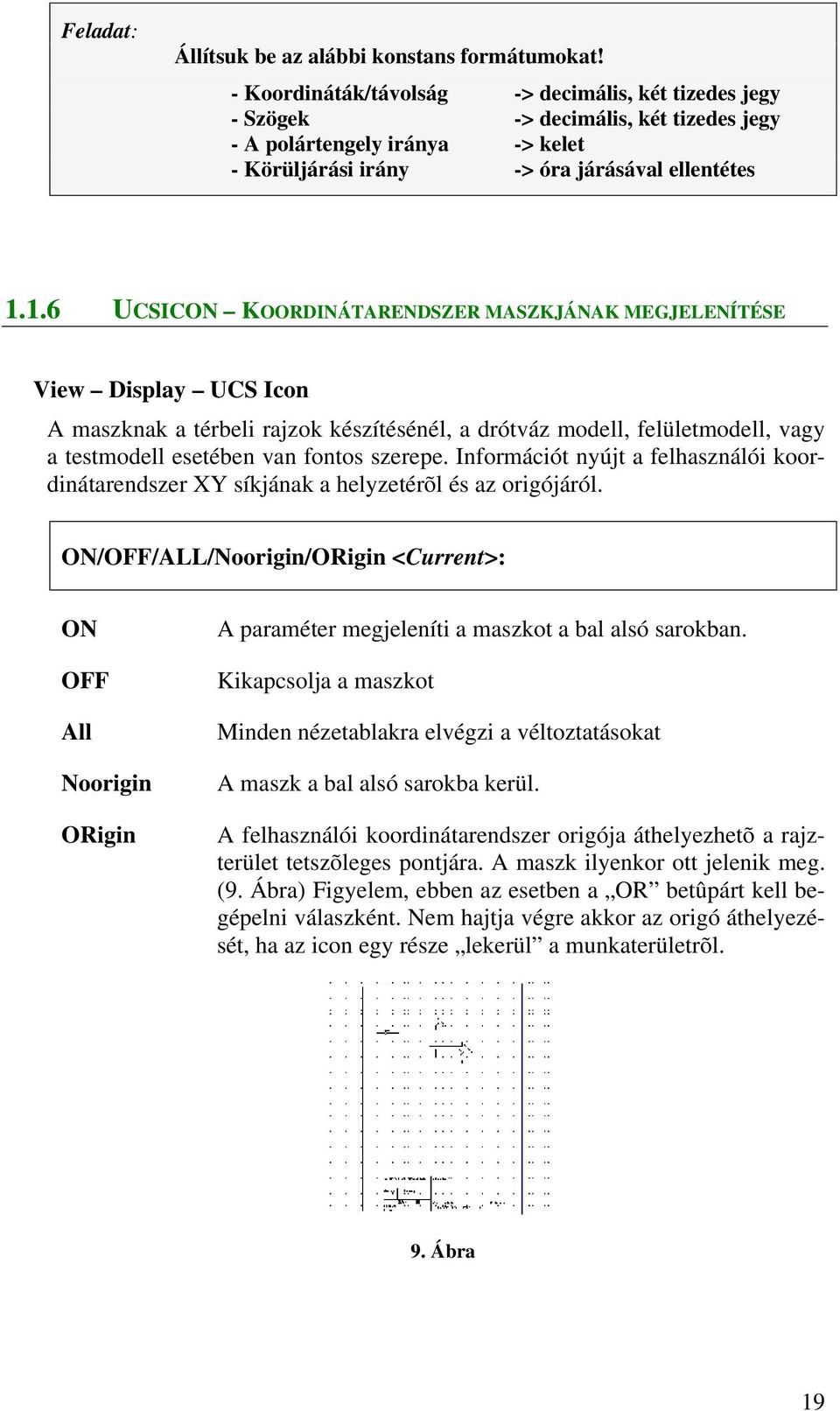 1.6 UCSICON KOORDINÁTARENDSZER MASZKJÁNAK MEGJELENÍTÉSE View Display UCS Icon A maszknak a térbeli rajzok készítésénél, a drótváz modell, felületmodell, vagy a testmodell esetében van fontos szerepe.