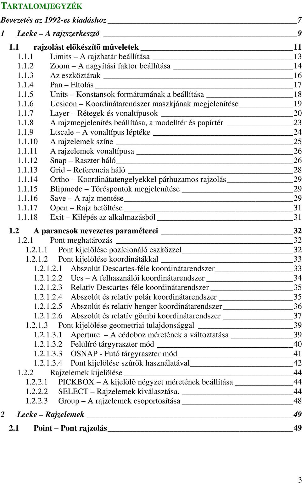 1.9 Ltscale A vonaltípus léptéke 24 1.1.10 A rajzelemek színe 25 1.1.11 A rajzelemek vonaltípusa 26 1.1.12 Snap Raszter háló 26 1.1.13 Grid Referencia háló 28 1.1.14 Ortho Koordinátatengelyekkel párhuzamos rajzolás 29 1.