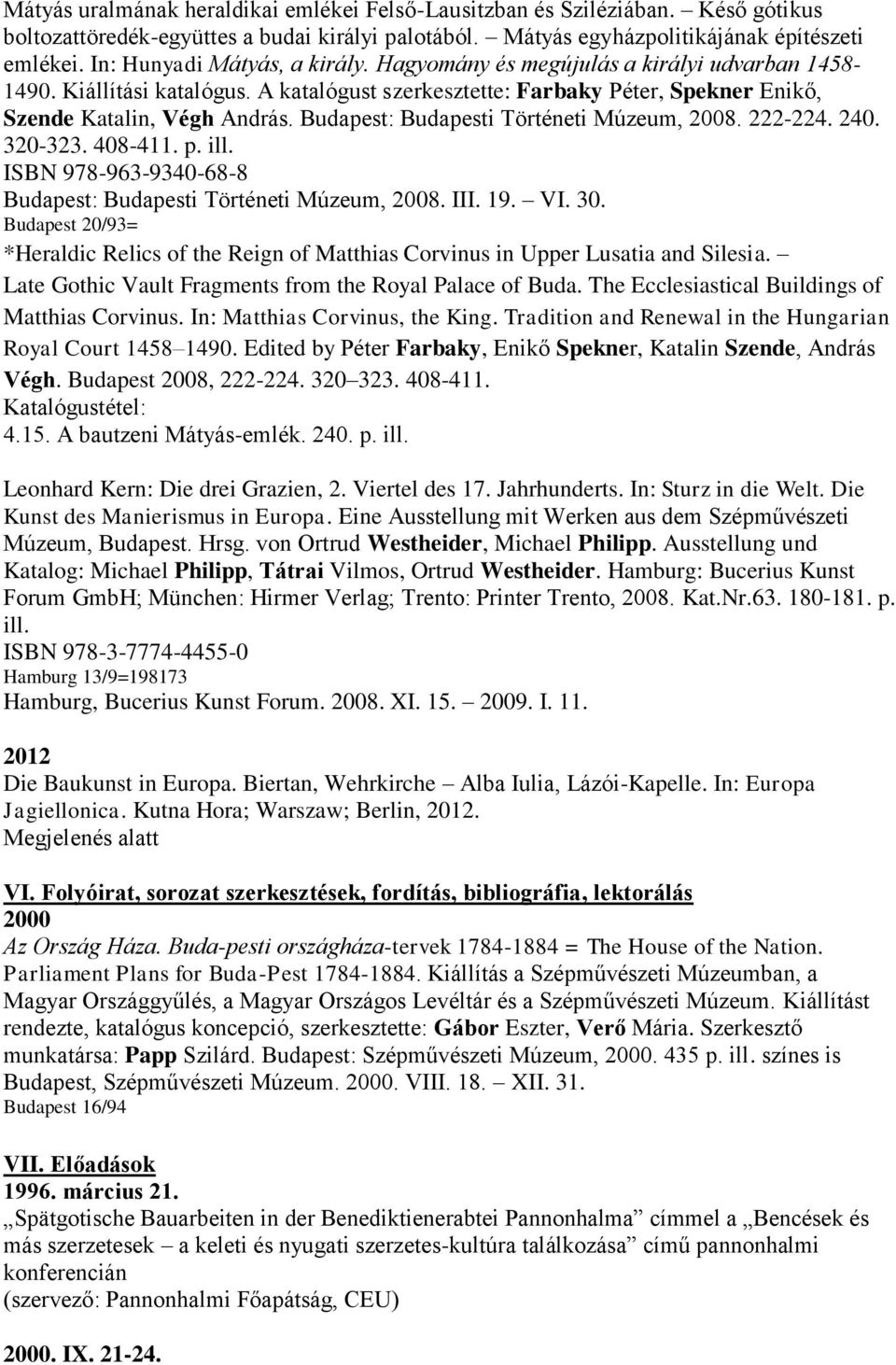Budapest: Budapesti Történeti Múzeum, 2008. 222-224. 240. 320-323. 408-411. p. ill. ISBN 978-963-9340-68-8 Budapest: Budapesti Történeti Múzeum, 2008. III. 19. VI. 30.